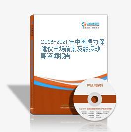 2016-2021年中國視力保健儀市場前景及融資戰略咨詢
